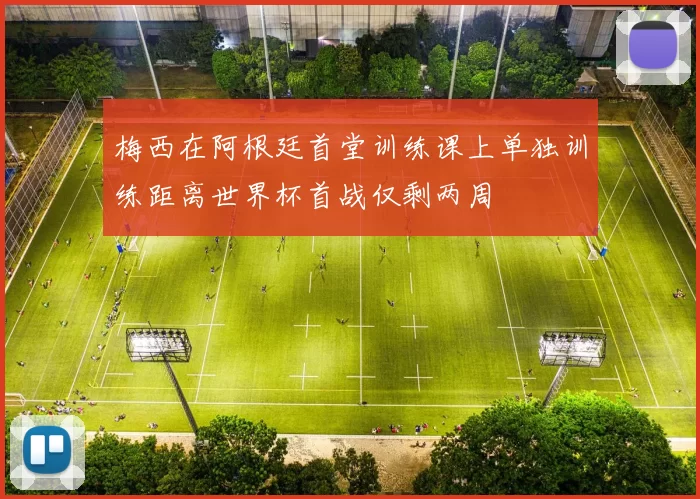 梅西在阿根廷首堂训练课上单独训练距离世界杯首战仅剩两周