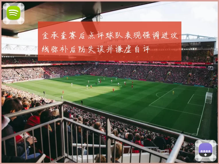 金承奎赛后点评球队表现强调进攻线弥补后防失误并谦虚自评
