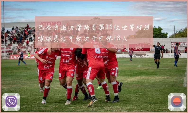 巴洛贡成为摩纳哥第15位世界杯进球球员法甲仅次于巴黎18人