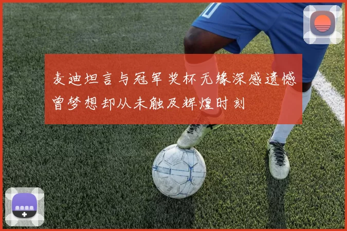麦迪坦言与冠军奖杯无缘深感遗憾曾梦想却从未触及辉煌时刻