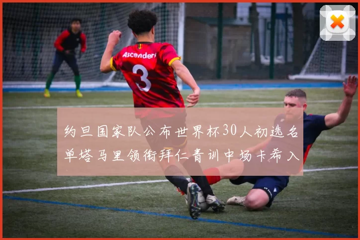 约旦国家队公布世界杯30人初选名单塔马里领衔拜仁青训中场卡希入选