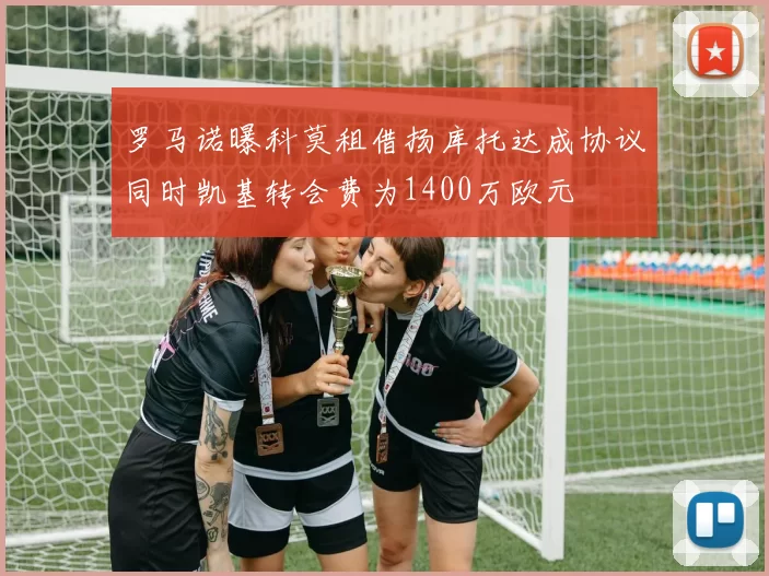 罗马诺曝科莫租借扬库托达成协议同时凯基转会费为1400万欧元